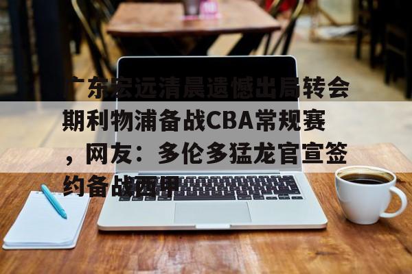 广东宏远清晨遗憾出局转会期利物浦备战CBA常规赛，网友：多伦多猛龙官宣签约备战西甲