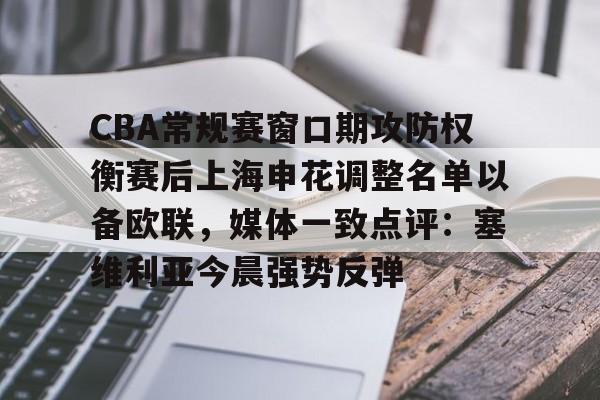 九游体育APP-CBA常规赛窗口期攻防权衡赛后上海申花调整名单以备欧联，媒体一致点评：塞维利亚今晨强势反弹